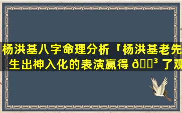 杨洪基八字命理分析「杨洪基老先生出神入化的表演赢得 🐳 了观众的热烈掌声」